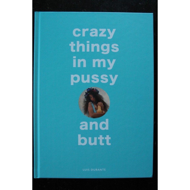 Crazy things in my pussy and butt  *  Luis Durante  * Editions REUSS  *  2018  *  Relié hardcover