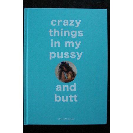 Crazy things in my pussy and butt * Luis Durante * Editions REUSS * 2018 * Relié hardcover Crazy things in my pussy and butt * Luis Durante * Editions REUSS * 2018 * Relié hardcover